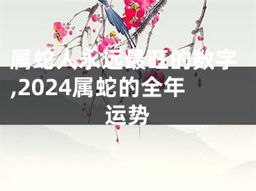 属蛇人永远最旺的数字,2024属蛇的全年运势
