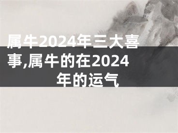 属牛2024年三大喜事,属牛的在2024年的运气