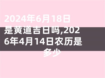 2024年6月18日是黄道吉日吗,2026年4月14日农历是多少