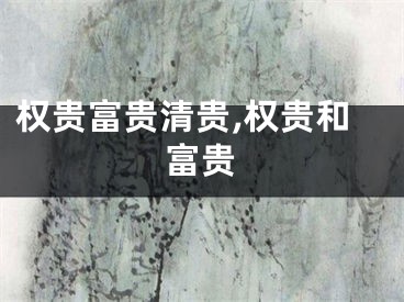 权贵富贵清贵,权贵和富贵