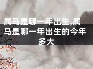 属马是哪一年出生,属马是哪一年出生的今年多大