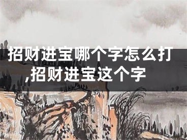 招财进宝哪个字怎么打,招财进宝这个字