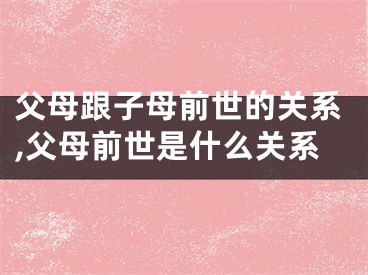父母跟子母前世的关系,父母前世是什么关系