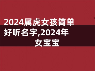 2024属虎女孩简单好听名字,2024年女宝宝