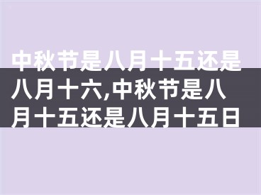中秋节是八月十五还是八月十六,中秋节是八月十五还是八月十五日