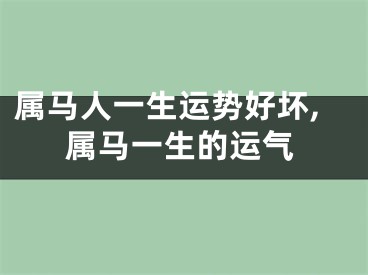 属马人一生运势好坏,属马一生的运气
