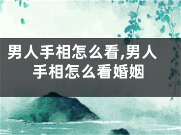 男人手相怎么看,男人手相怎么看婚姻