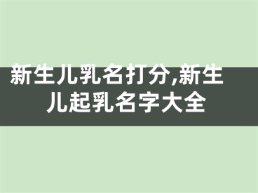新生儿乳名打分,新生儿起乳名字大全