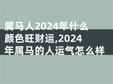 属马人2024年什么颜色旺财运,2024年属马的人运气怎么样