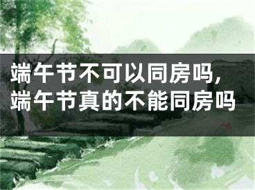 端午节不可以同房吗,端午节真的不能同房吗