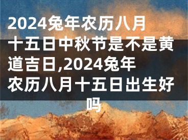 2024兔年农历八月十五日中秋节是不是黄道吉日,2024兔年农历八月十五日出生好吗
