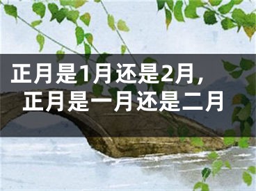 正月是1月还是2月,正月是一月还是二月