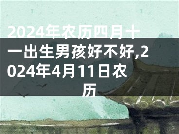 2024年农历四月十一出生男孩好不好,2024年4月11日农历