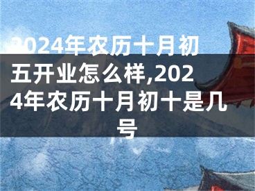 2024年农历十月初五开业怎么样,2024年农历十月初十是几号
