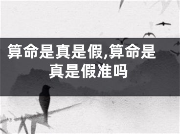 算命是真是假,算命是真是假准吗