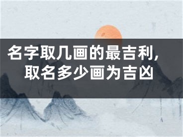 名字取几画的最吉利,取名多少画为吉凶