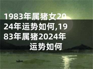 1983年属猪女2024年运势如何,1983年属猪2024年运势如何
