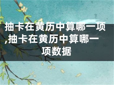 抽卡在黄历中算哪一项,抽卡在黄历中算哪一项数据