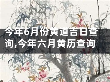 今年6月份黄道吉日查询,今年六月黄历查询