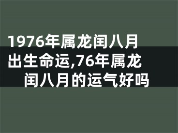 1976年属龙闰八月出生命运,76年属龙闰八月的运气好吗