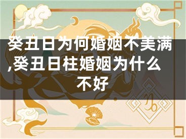 癸丑日为何婚姻不美满,癸丑日柱婚姻为什么不好