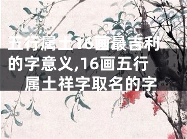 五行属土16画最吉利的字意义,16画五行属土祥字取名的字