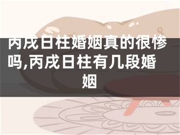 丙戌日柱婚姻真的很惨吗,丙戌日柱有几段婚姻