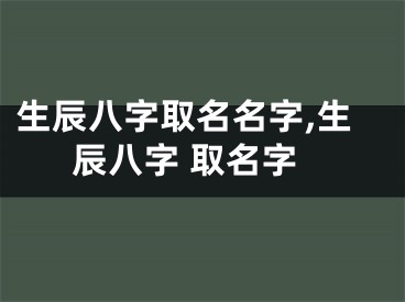 生辰八字取名名字,生辰八字 取名字