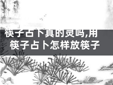 筷子占卜真的灵吗,用筷子占卜怎样放筷子