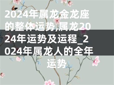 2024年属龙金龙座的整体运势,属龙2024年运势及运程_2024年属龙人的全年运势