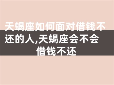 天蝎座如何面对借钱不还的人,天蝎座会不会借钱不还