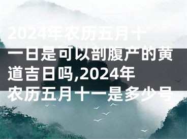 2024年农历五月十一日是可以剖腹产的黄道吉日吗,2024年农历五月十一是多少号