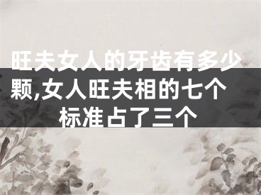旺夫女人的牙齿有多少颗,女人旺夫相的七个标准占了三个