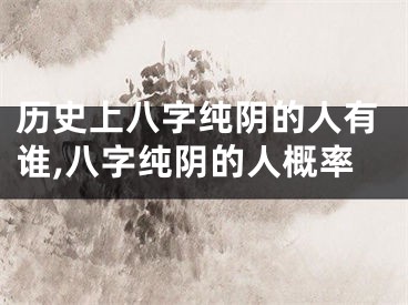 历史上八字纯阴的人有谁,八字纯阴的人概率