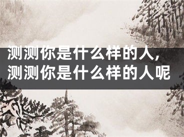 测测你是什么样的人,测测你是什么样的人呢