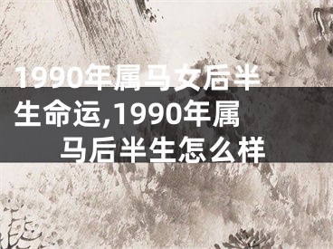 1990年属马女后半生命运,1990年属马后半生怎么样