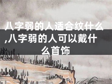 八字弱的人适合纹什么,八字弱的人可以戴什么首饰
