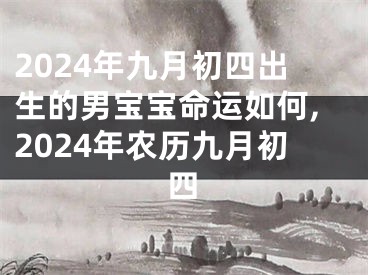 2024年九月初四出生的男宝宝命运如何,2024年农历九月初四