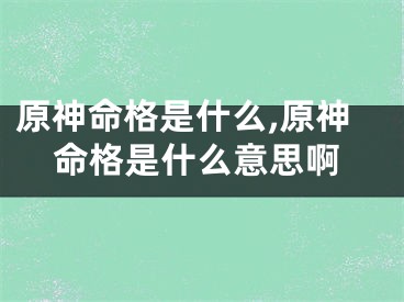 原神命格是什么,原神命格是什么意思啊