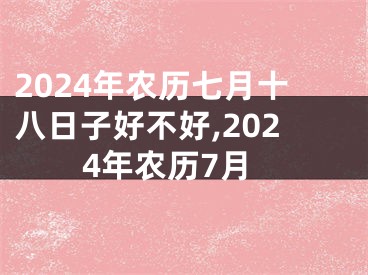 2024年农历七月十八日子好不好,2024年农历7月