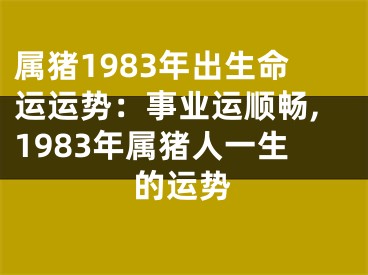 属猪1983年出生命运运势：事业运顺畅,1983年属猪人一生的运势
