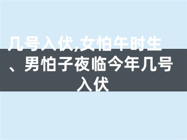 几号入伏,女怕午时生、男怕子夜临今年几号入伏