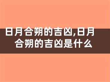 日月合朔的吉凶,日月合朔的吉凶是什么