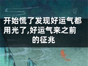 开始慌了发现好运气都用光了,好运气来之前的征兆