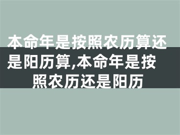 本命年是按照农历算还是阳历算,本命年是按照农历还是阳历