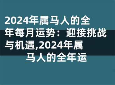 2024年属马人的全年每月运势：迎接挑战与机遇,2024年属马人的全年运