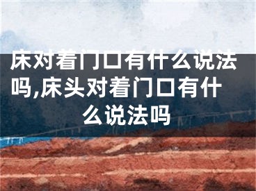 床对着门口有什么说法吗,床头对着门口有什么说法吗