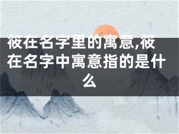 筱在名字里的寓意,筱在名字中寓意指的是什么