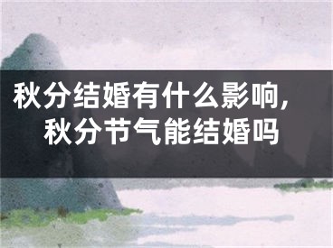 秋分结婚有什么影响,秋分节气能结婚吗