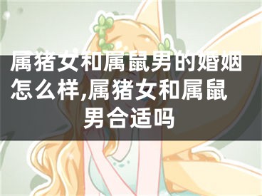 属猪女和属鼠男的婚姻怎么样,属猪女和属鼠男合适吗